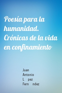 Poesía para la humanidad. Crónicas de la vida en confinamiento