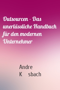 Outsourcen - Das unerlässliche Handbuch für den modernen Unternehmer