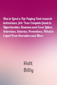 How to Land a Top-Paying Feed research technicians Job: Your Complete Guide to Opportunities, Resumes and Cover Letters, Interviews, Salaries, Promotions, What to Expect From Recruiters and More