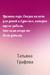 Времена года. Сказки на ночь для детей и взрослых, которые еще не забыли, что сами когда-то были детьми