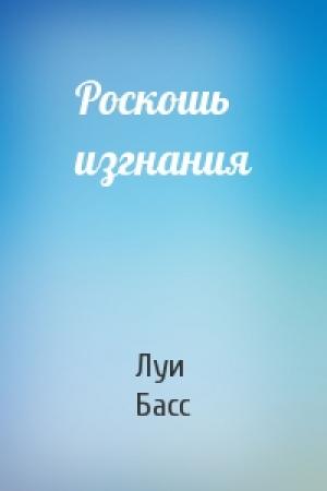 Обложка книги «Роскошь изгнания» — Луи Басс