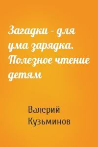 Загадки – для ума зарядка. Полезное чтение детям