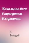 В. Володей - Начальная йога в триедином восприятии