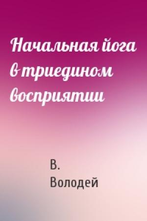 Обложка книги «Начальная йога в триедином восприятии» — В. Володей