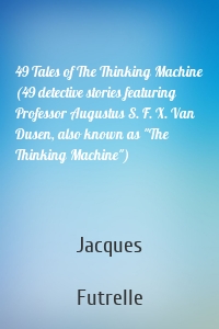 49 Tales of The Thinking Machine (49 detective stories featuring Professor Augustus S. F. X. Van Dusen, also known as "The Thinking Machine")