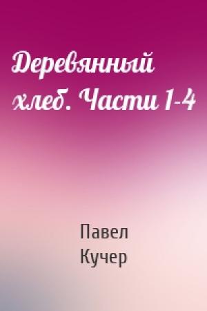 Обложка книги «Деревянный хлеб. Части 1-4» — Павел Кучер