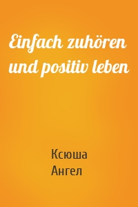 Einfach zuhören und positiv leben