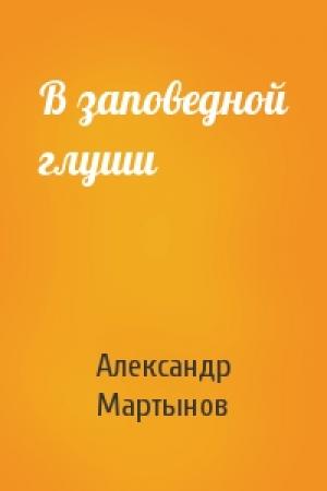 Обложка книги «В заповедной глуши» — Александр Мартынов