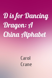 D is for Dancing Dragon: A China Alphabet