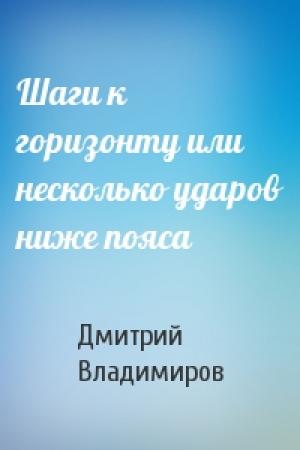 Обложка книги «Шаги к горизонту или несколько ударов ниже пояса» — Дмитрий Владимиров