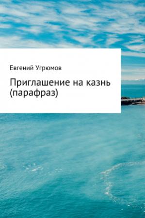 Обложка книги «Приглашение на казнь (парафраз)» — Евгений Угрюмов