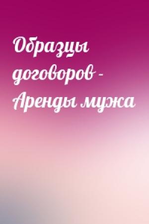 Обложка книги «Образцы договоров - Аренды мужа»