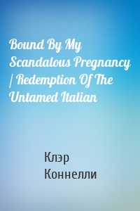 Bound By My Scandalous Pregnancy / Redemption Of The Untamed Italian