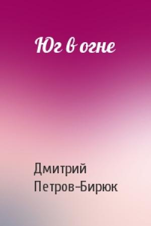 Обложка книги «Юг в огне» — Дмитрий Ильич Петров-Бирюк