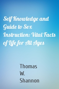 Self Knowledge and Guide to Sex Instruction: Vital Facts of Life for All Ages