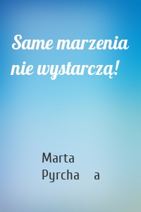 Same marzenia nie wystarczą!