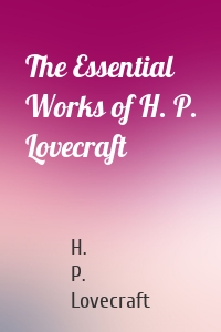 The Essential Works of H. P. Lovecraft