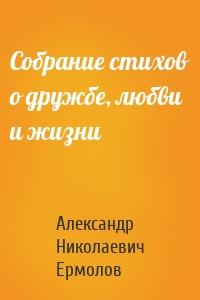 Собрание стихов о дружбе, любви и жизни