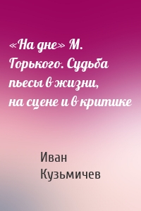 «На дне» М. Горького. Судьба пьесы в жизни, на сцене и в критике