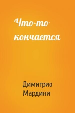 Обложка книги «Что-то кончается» — Димитрио Мардини