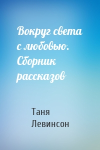 Вокруг света с любовью. Сборник рассказов