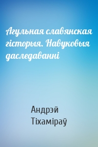 Агульная славянская гісторыя. Навуковыя даследаванні