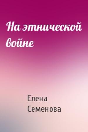 Обложка книги «На этнической войне» — Елена Семенова