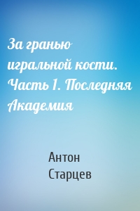 За гранью игральной кости. Часть 1. Последняя Академия