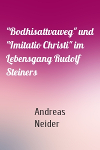 "Bodhisattvaweg" und "Imitatio Christi" im Lebensgang Rudolf Steiners