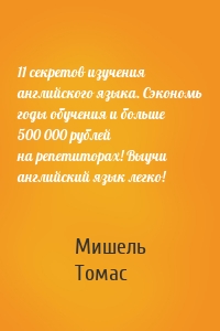 11 секретов изучения английского языка. Сэкономь годы обучения и больше 500 000 рублей на репетиторах! Выучи английский язык легко!
