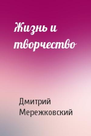 Обложка книги «Жизнь и творчество» — Дмитрий Мережковский