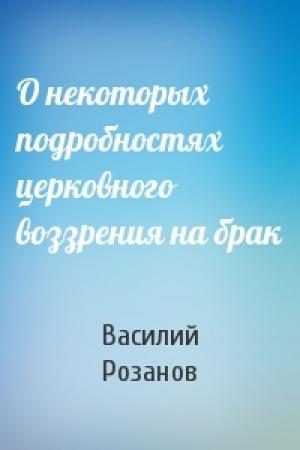 Обложка книги «О некоторых подробностях церковного воззрения на брак» — Василий Розанов