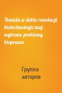 Temida w dobie rewolucji biotechnologicznej - wybrane problemy bioprawa