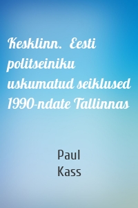 Kesklinn.  Eesti politseiniku uskumatud seiklused 1990-ndate Tallinnas