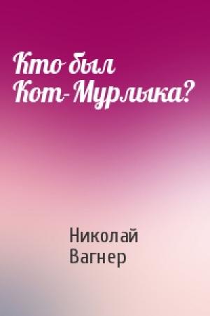 Обложка книги «Кто был Кот-Мурлыка?» — Николай Вагнер
