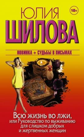 Обложка книги «Всю жизнь во лжи, или Руководство по выживанию для слишком добрых и жертвенных женщин» — Юлия Шилова