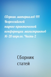 Сборник материалов III Всероссийской научно-практической конференции магистрантов 16–20 апреля. Часть 2