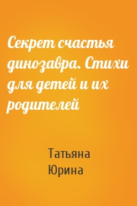 Секрет счастья динозавра. Стихи для детей и их родителей