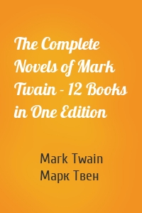 The Complete Novels of Mark Twain - 12 Books in One Edition