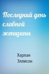 Харлан Эллисон - Последний день славной женщины