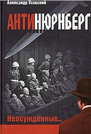 Обложка книги «Антинюрнберг. Неосужденные...» — Александр Усовский