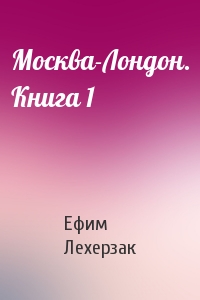 Москва-Лондон. Книга 1