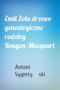 Emil Zola drzewo genealogiczne rodziny Rougon-Macquart