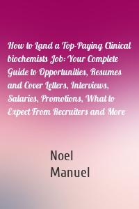 How to Land a Top-Paying Clinical biochemists Job: Your Complete Guide to Opportunities, Resumes and Cover Letters, Interviews, Salaries, Promotions, What to Expect From Recruiters and More