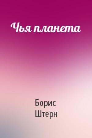 Обложка книги «Чья планета» — Борис Штерн