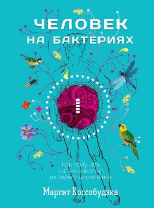Обложка книги «Человек на бактериях. Как получать силу и энергию из своего кишечника» — Маргит Коссобудзка