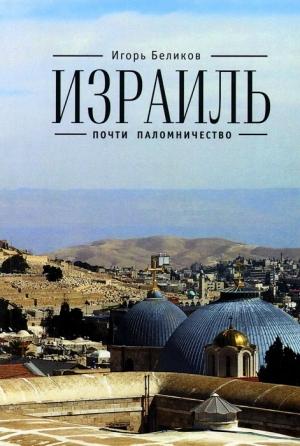 Обложка книги «Израиль:  почти паломничество» — Игорь Беликов