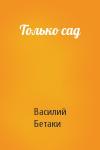 Василий Бетаки - Только сад