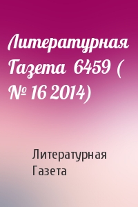 Литературная Газета - Литературная Газета  6459 ( № 16 2014)