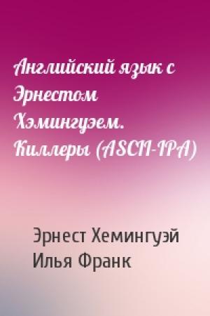 Обложка книги «Английский язык с Эрнестом Хэмингуэем. Киллеры (ASCII-IPA)» — Эрнест Миллер Хемингуэй, Илья Франк